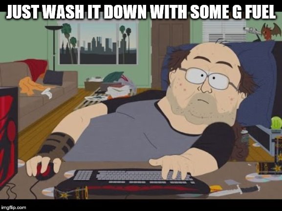 Fat Gamer | JUST WASH IT DOWN WITH SOME G FUEL | image tagged in fat gamer | made w/ Imgflip meme maker