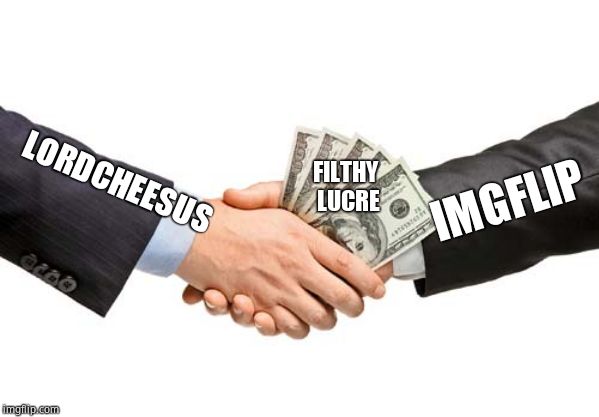 bribe | LORDCHEESUS IMGFLIP FILTHY LUCRE | image tagged in bribe | made w/ Imgflip meme maker