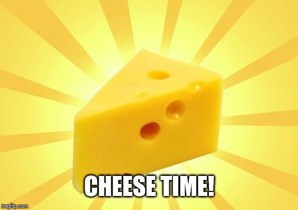 Cheese Time | CHEESE TIME! | image tagged in cheese time | made w/ Imgflip meme maker