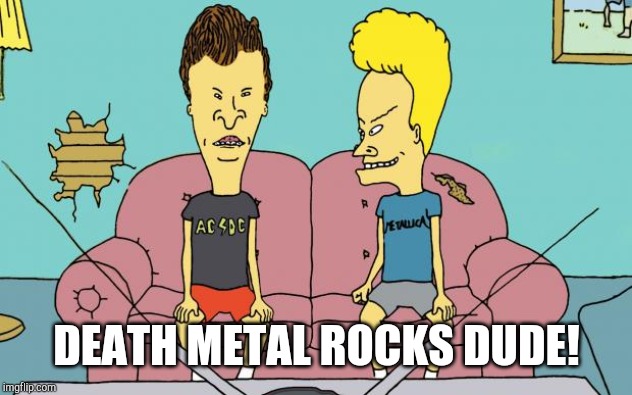 Beavis and Butthead | DEATH METAL ROCKS DUDE! | image tagged in beavis and butthead | made w/ Imgflip meme maker