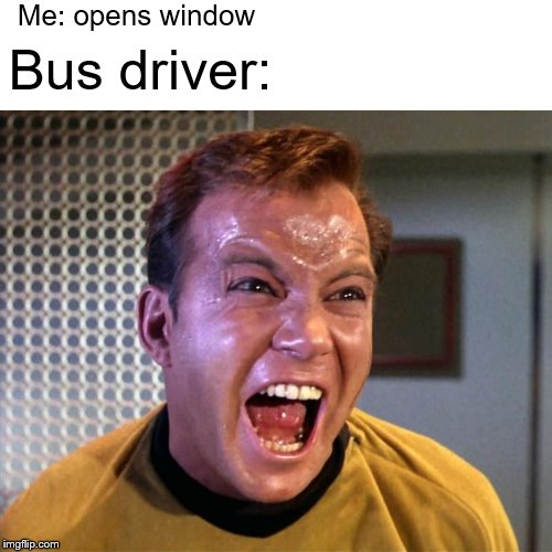 Captain Kirk Screaming | Me: opens window Bus driver: | image tagged in captain kirk screaming | made w/ Imgflip meme maker