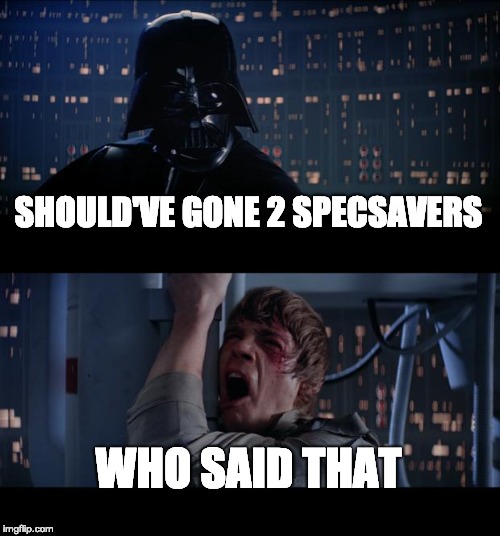 Star Wars No Meme | SHOULD'VE GONE 2 SPECSAVERS; WHO SAID THAT | image tagged in memes,star wars no | made w/ Imgflip meme maker