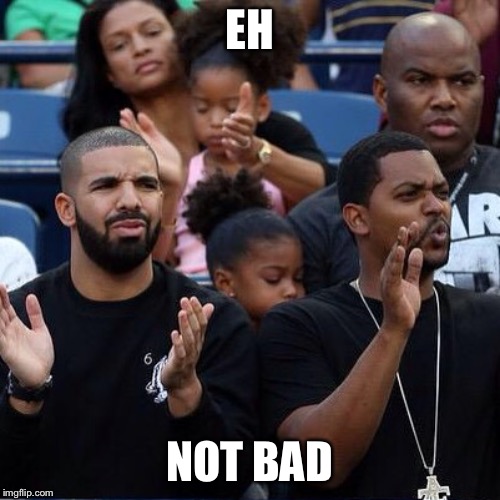 Drake Clapping | EH NOT BAD | image tagged in drake clapping | made w/ Imgflip meme maker