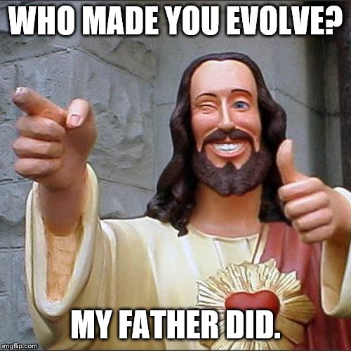 Buddy Christ | WHO MADE YOU EVOLVE? MY FATHER DID. | image tagged in memes,buddy christ | made w/ Imgflip meme maker