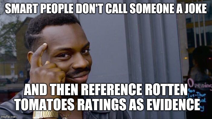 Roll Safe Think About It Meme | SMART PEOPLE DON'T CALL SOMEONE A JOKE AND THEN REFERENCE ROTTEN TOMATOES RATINGS AS EVIDENCE | image tagged in memes,roll safe think about it | made w/ Imgflip meme maker