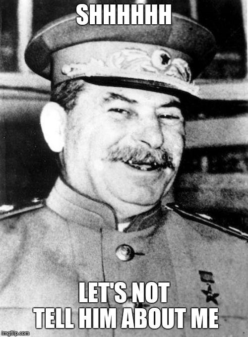 Stalin smile | SHHHHHH LET'S NOT TELL HIM ABOUT ME | image tagged in stalin smile | made w/ Imgflip meme maker