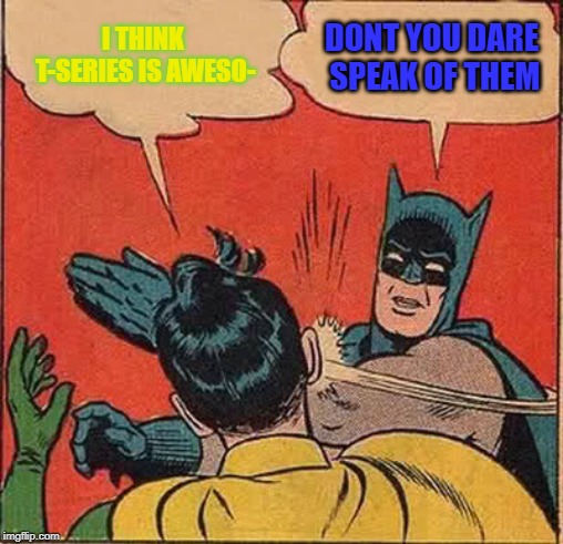 Batman Slapping Robin Meme | I THINK T-SERIES IS AWESO-; DONT YOU DARE SPEAK OF THEM | image tagged in memes,batman slapping robin | made w/ Imgflip meme maker