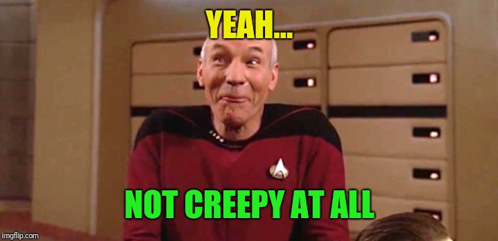 picard laugh | YEAH... NOT CREEPY AT ALL | image tagged in picard laugh | made w/ Imgflip meme maker
