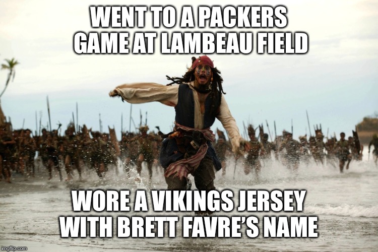 captain jack sparrow running | WENT TO A PACKERS GAME AT LAMBEAU FIELD; WORE A VIKINGS JERSEY WITH BRETT FAVRE’S NAME | image tagged in captain jack sparrow running | made w/ Imgflip meme maker