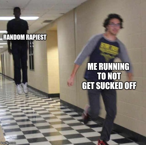 floating boy chasing running boy | RANDOM RAPIEST; ME RUNNING TO NOT GET SUCKED OFF | image tagged in floating boy chasing running boy | made w/ Imgflip meme maker