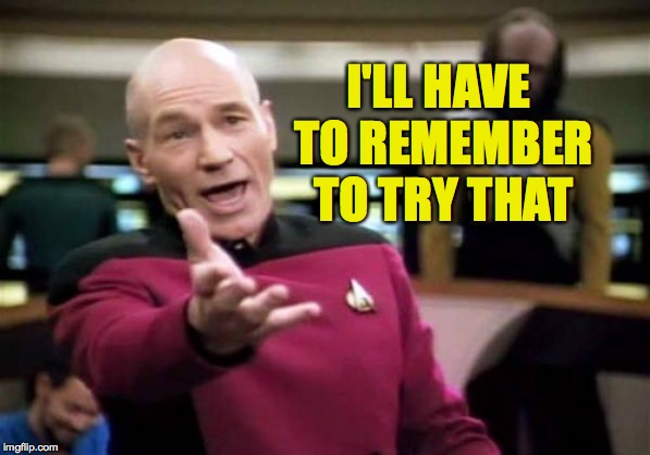 Picard Wtf Meme | I'LL HAVE TO REMEMBER TO TRY THAT | image tagged in memes,picard wtf | made w/ Imgflip meme maker