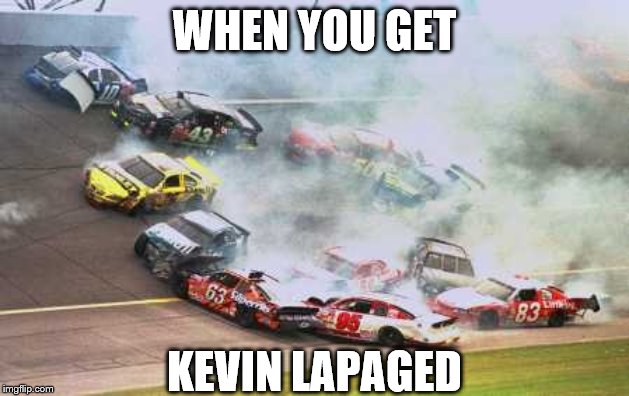 Because Race Car | WHEN YOU GET; KEVIN LAPAGED | image tagged in memes,because race car | made w/ Imgflip meme maker