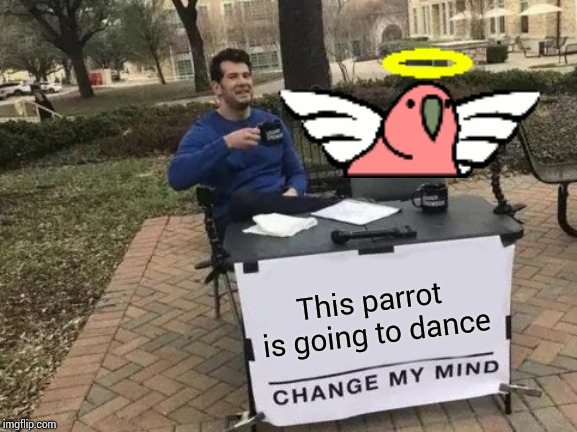 Change My Mind Meme | This parrot is going to dance | image tagged in memes,change my mind | made w/ Imgflip meme maker
