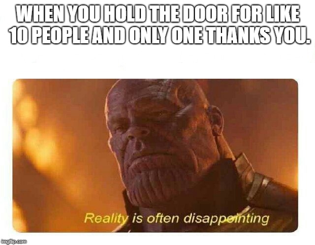 when you hold the door | WHEN YOU HOLD THE DOOR FOR LIKE 10 PEOPLE AND ONLY ONE THANKS YOU. | image tagged in disappointing reality | made w/ Imgflip meme maker