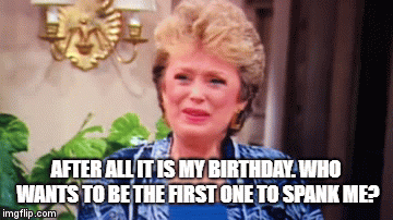 Birthday spanking | AFTER ALL IT IS MY BIRTHDAY. WHO WANTS TO BE THE FIRST ONE TO SPANK ME? | image tagged in gifs,golden girls,blanche,spanking | made w/ Imgflip video-to-gif maker