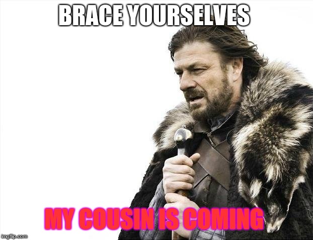 Brace Yourselves X is Coming Meme | BRACE YOURSELVES; MY COUSIN IS COMING | image tagged in memes,brace yourselves x is coming | made w/ Imgflip meme maker