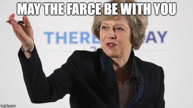 Theresa May PM UK Prime Minister Brexit Wreckzit | MAY THE FARCE BE WITH YOU | image tagged in theresa may pm uk prime minister brexit wreckzit | made w/ Imgflip meme maker