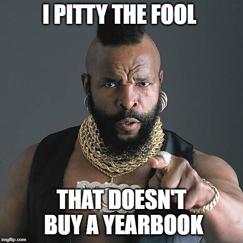 Mr T Pity The Fool | I PITTY THE FOOL; THAT DOESN'T BUY A YEARBOOK | image tagged in memes,mr t pity the fool | made w/ Imgflip meme maker