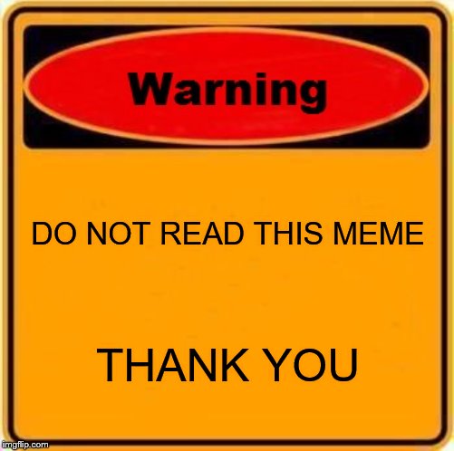 Warning Sign | DO NOT READ THIS MEME; THANK YOU | image tagged in memes,warning sign | made w/ Imgflip meme maker