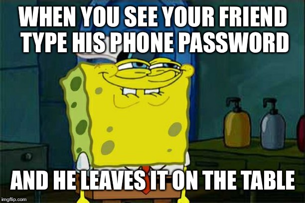Beware of phone | WHEN YOU SEE YOUR FRIEND TYPE HIS PHONE PASSWORD; AND HE LEAVES IT ON THE TABLE | image tagged in memes,dont you squidward | made w/ Imgflip meme maker