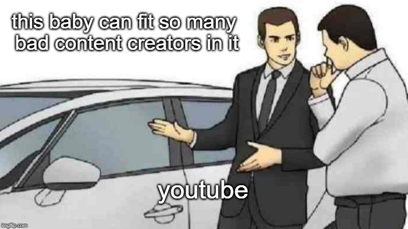 Car Salesman Slaps Roof Of Car | this baby can fit so many bad content creators in it; youtube | image tagged in memes,car salesman slaps roof of car | made w/ Imgflip meme maker