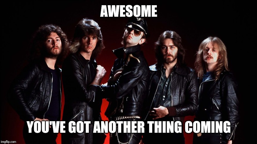 Judas priest | AWESOME YOU'VE GOT ANOTHER THING COMING | image tagged in judas priest | made w/ Imgflip meme maker