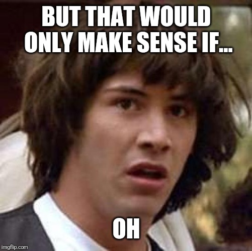 Conspiracy Keanu Meme | BUT THAT WOULD ONLY MAKE SENSE IF... OH | image tagged in memes,conspiracy keanu | made w/ Imgflip meme maker