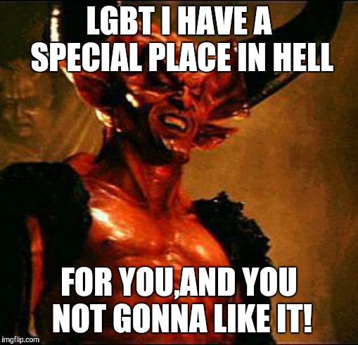 Satan | LGBT I HAVE A SPECIAL PLACE IN HELL; FOR YOU,AND YOU NOT GONNA LIKE IT! | image tagged in satan | made w/ Imgflip meme maker