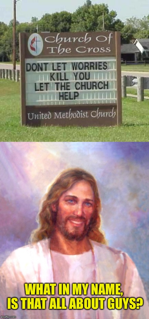 When the church can help, but you’re not sure if you want it.  | WHAT IN MY NAME, IS THAT ALL ABOUT GUYS? | image tagged in funny | made w/ Imgflip meme maker