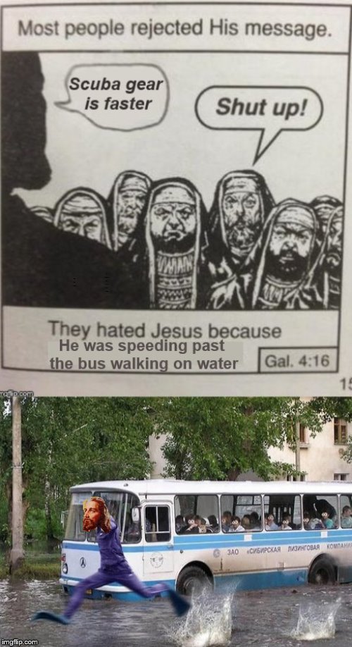 they hated jesus | he was speeding past the bus walking on water; scuba gear is faster | image tagged in they hated jesus meme | made w/ Imgflip meme maker