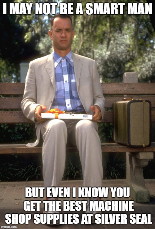 Forrest Gump |  I MAY NOT BE A SMART MAN; BUT EVEN I KNOW YOU GET THE BEST MACHINE SHOP SUPPLIES AT SILVER SEAL | image tagged in forrest gump | made w/ Imgflip meme maker