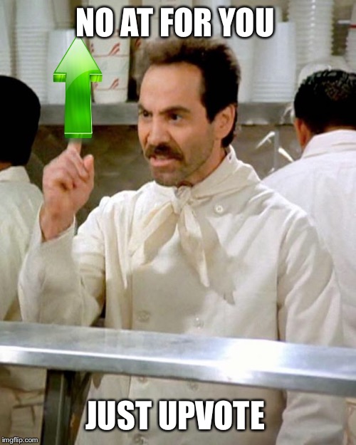 soup nazi | NO AT FOR YOU JUST UPVOTE | image tagged in soup nazi | made w/ Imgflip meme maker