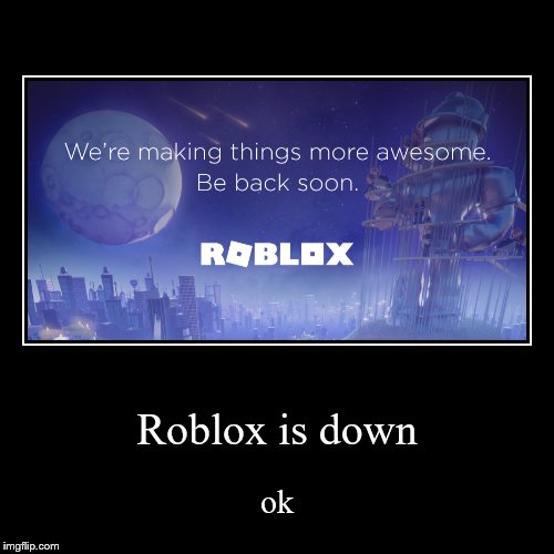 Roblox is down | ok | image tagged in funny,demotivationals | made w/ Imgflip demotivational maker