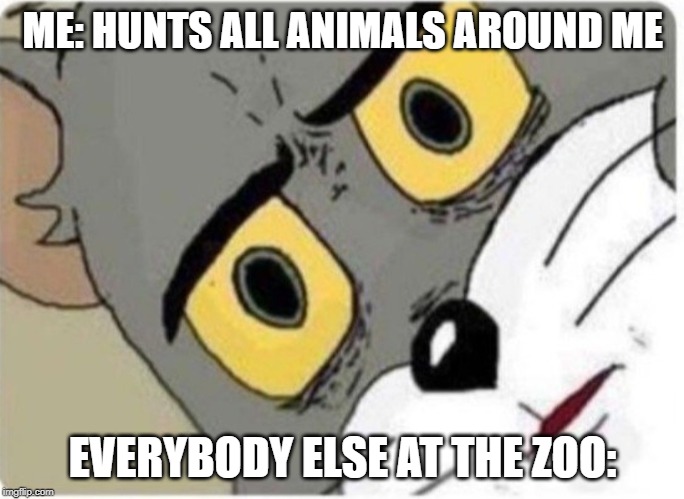 Tom and Jerry meme | ME: HUNTS ALL ANIMALS AROUND ME; EVERYBODY ELSE AT THE ZOO: | image tagged in tom and jerry meme | made w/ Imgflip meme maker