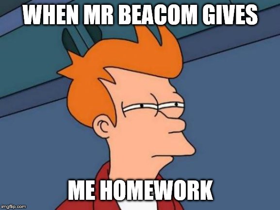 Futurama Fry | WHEN MR BEACOM GIVES; ME HOMEWORK | image tagged in memes,futurama fry | made w/ Imgflip meme maker