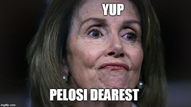 Pelosi with gas | YUP PELOSI DEAREST | image tagged in pelosi with gas | made w/ Imgflip meme maker
