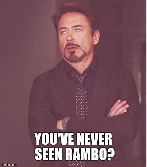 Face You Make Robert Downey Jr Meme | YOU'VE NEVER SEEN RAMBO? | image tagged in memes,face you make robert downey jr | made w/ Imgflip meme maker