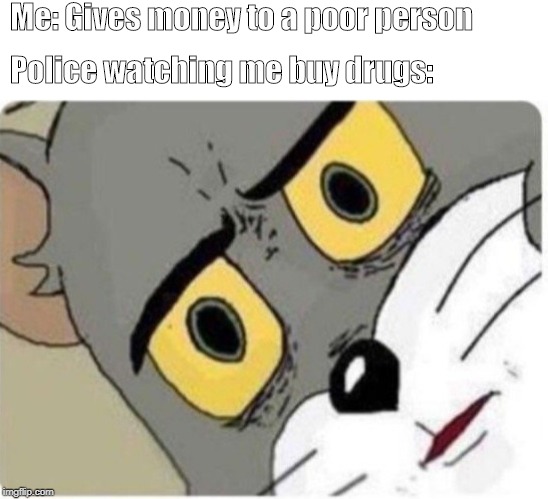 Tom and Jerry meme | Me: Gives money to a poor person; Police watching me buy drugs: | image tagged in tom and jerry meme | made w/ Imgflip meme maker