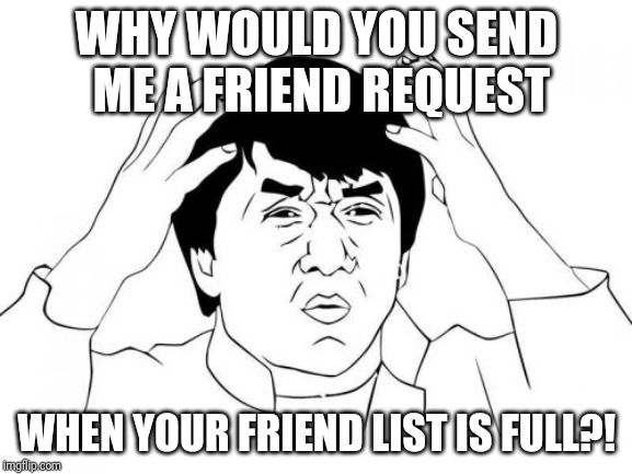 Jackie Chan WTF | WHY WOULD YOU SEND ME A FRIEND REQUEST; WHEN YOUR FRIEND LIST IS FULL?! | image tagged in memes,jackie chan wtf | made w/ Imgflip meme maker