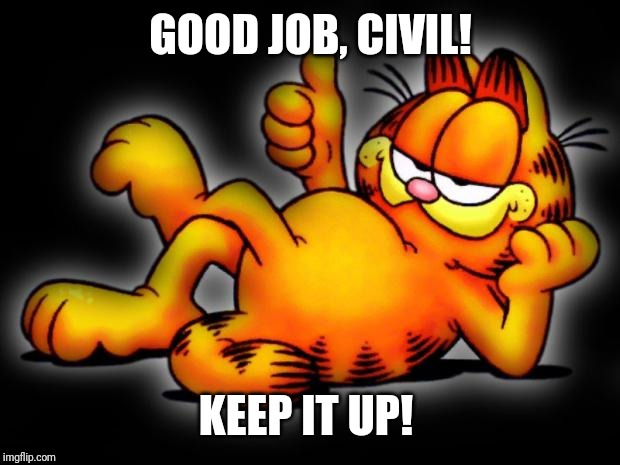 garfield thumbs up | GOOD JOB, CIVIL! KEEP IT UP! | image tagged in garfield thumbs up | made w/ Imgflip meme maker