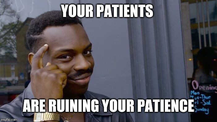 Roll Safe Think About It Meme | YOUR PATIENTS ARE RUINING YOUR PATIENCE | image tagged in memes,roll safe think about it | made w/ Imgflip meme maker