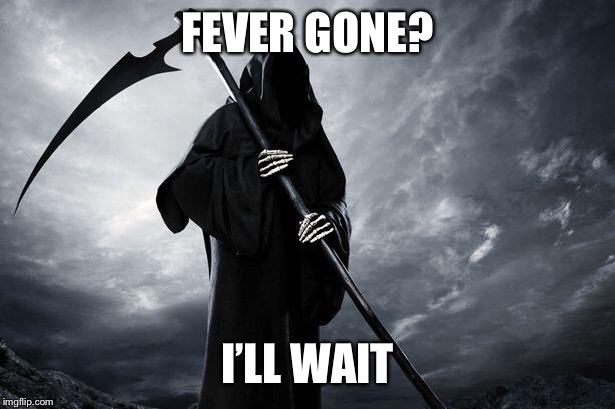 Death | FEVER GONE? I’LL WAIT | image tagged in death | made w/ Imgflip meme maker