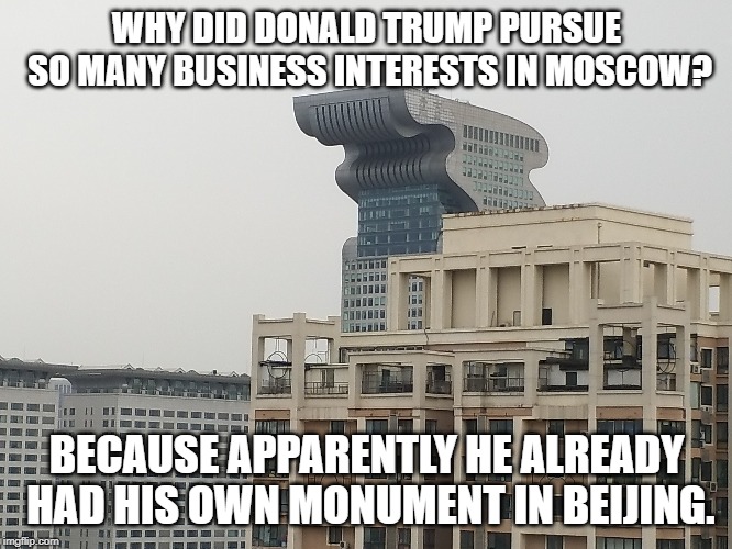 WHY DID DONALD TRUMP PURSUE SO MANY BUSINESS INTERESTS IN MOSCOW? BECAUSE APPARENTLY HE ALREADY HAD HIS OWN MONUMENT IN BEIJING. | image tagged in trumpbuilding | made w/ Imgflip meme maker