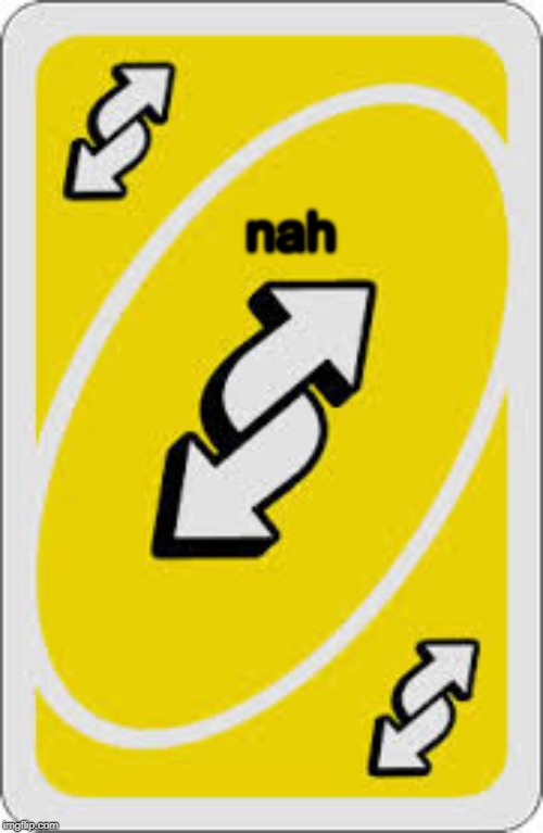 Uno Reverse Card | nah | image tagged in uno reverse card | made w/ Imgflip meme maker