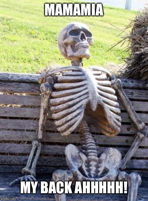 Waiting Skeleton | MAMAMIA; MY BACK AHHHHH! | image tagged in memes,waiting skeleton | made w/ Imgflip meme maker