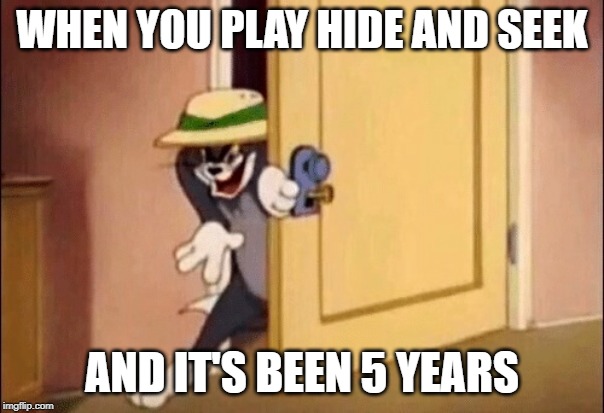 Tom and Jerry | WHEN YOU PLAY HIDE AND SEEK; AND IT'S BEEN 5 YEARS | image tagged in tom and jerry | made w/ Imgflip meme maker