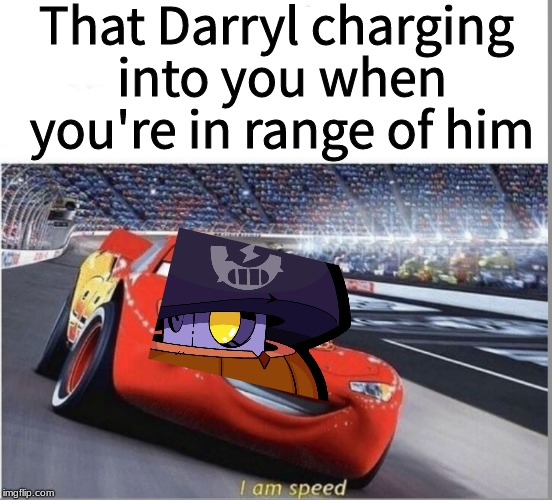 The Most Annoying Thing in Brawl Stars Solo | That Darryl charging into you when you're in range of him | image tagged in i am speed | made w/ Imgflip meme maker