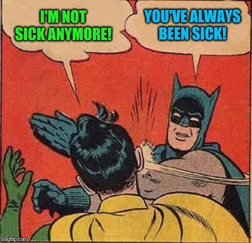 Batman Slapping Robin Meme | I'M NOT SICK ANYMORE! YOU'VE ALWAYS BEEN SICK! | image tagged in memes,batman slapping robin | made w/ Imgflip meme maker