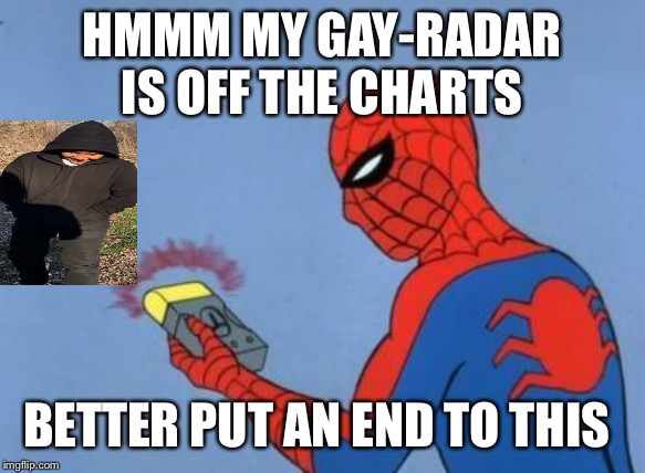 spider-man radar | HMMM MY GAY-RADAR IS OFF THE CHARTS; BETTER PUT AN END TO THIS | image tagged in spider-man radar | made w/ Imgflip meme maker