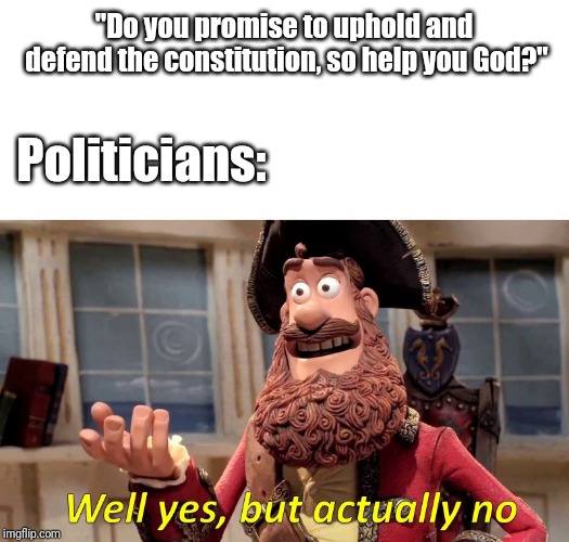 Well Yes, But Actually No Meme | "Do you promise to uphold and defend the constitution, so help you God?"; Politicians: | image tagged in well yes but actually no | made w/ Imgflip meme maker